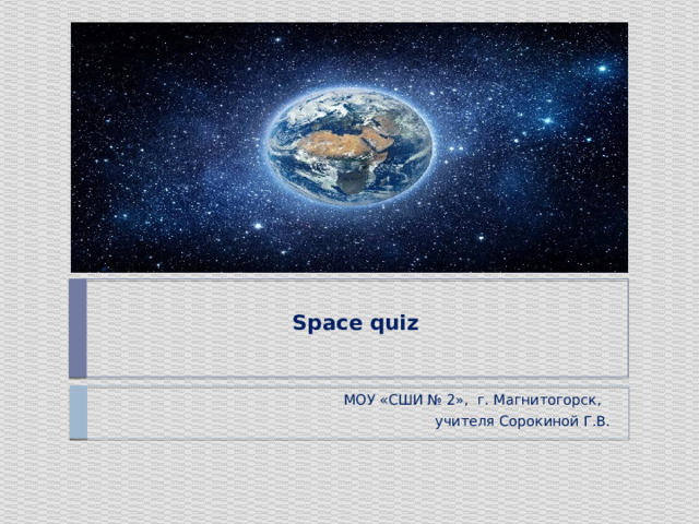 Space quiz   МОУ «СШИ № 2», г. Магнитогорск, учителя Сорокиной Г.В. 