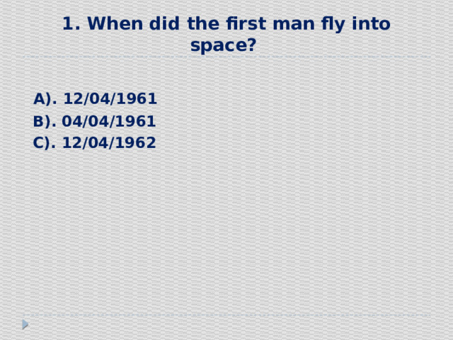 1. When did the first man fly into space?  А). 12/04/1961  В). 04/04/1961  С). 12/04/1962 