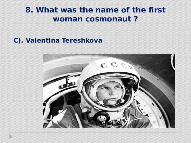 8. What was the name of the first woman cosmonaut ?  С). Valentina Tereshkova 