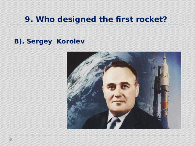 9. Who designed the first rocket?  В). Sergey Korolev 