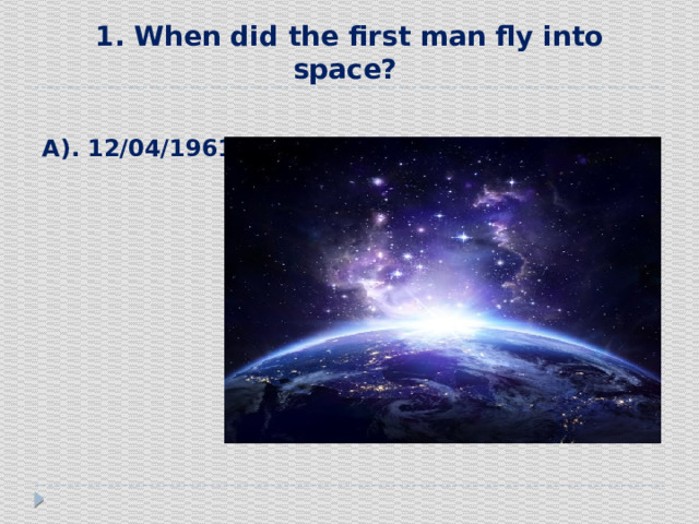 1. When did the first man fly into space?  А). 12/04/1961 