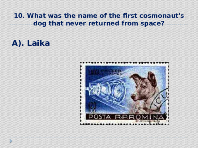 10. What was the name of the first cosmonaut's dog that never returned from space?   А). Laika 