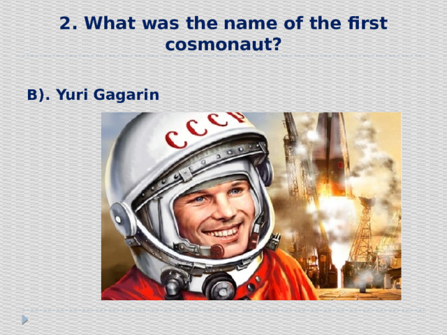 2. What was the name of the first cosmonaut?  В). Yuri  Gagarin 