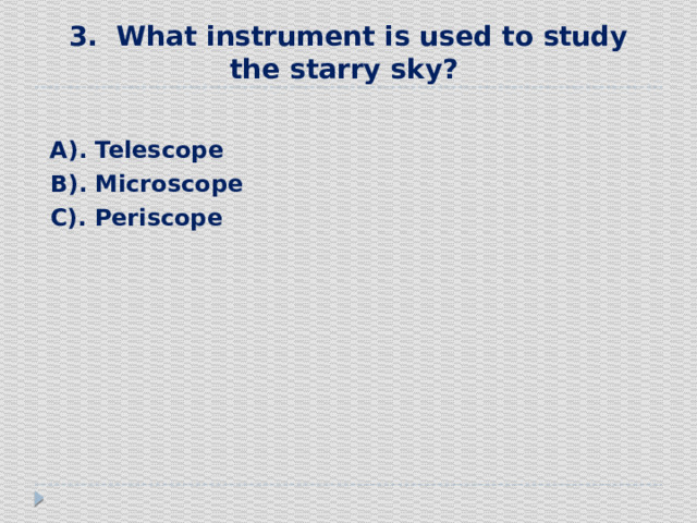 3. What instrument is used to study the starry sky?  А). Telescope  В). Мicroscope  С). Periscope 