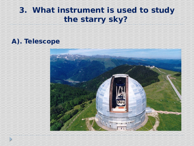 3. What instrument is used to study the starry sky? А). Telescope 