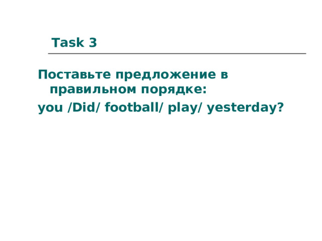Task 3 Поставьте предложение в правильном порядке: you /Did/ football/ play/ yesterday? 