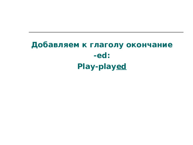 Добавляем к глаголу окончание -ed: Play-play ed 