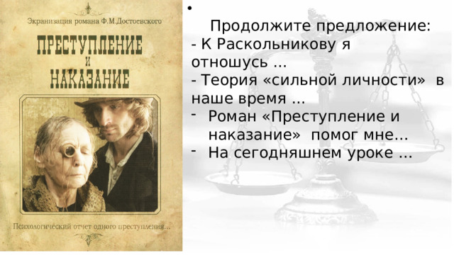 Продолжите предложение: - К Раскольникову я отношусь ... - Теория «сильной личности» в наше время ... Роман «Преступление и наказание» помог мне… На сегодняшнем уроке … 