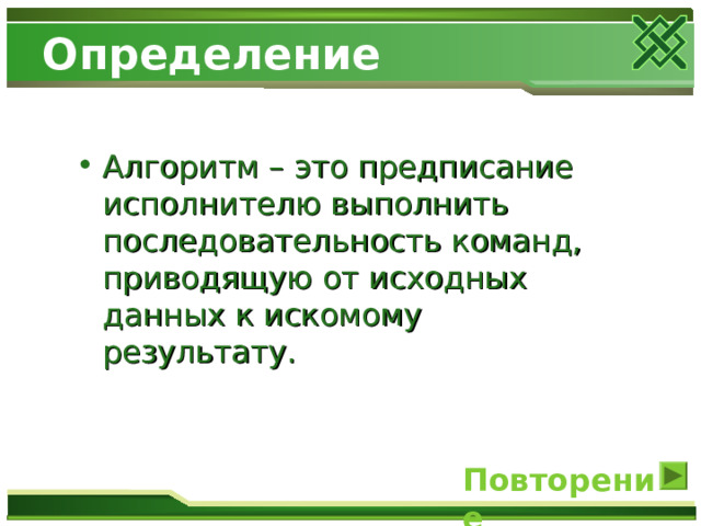 Определение Алгоритм – это предписание исполнителю выполнить последовательность команд, приводящую от исходных данных к искомому результату.  Повторение 