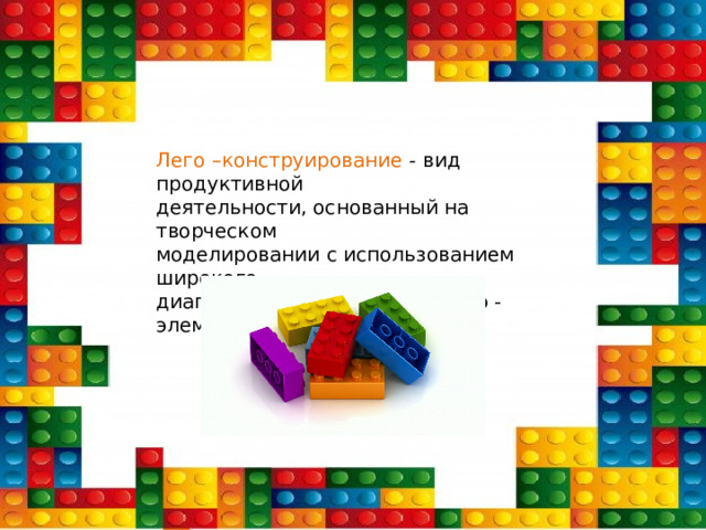 Лего –конструирование - вид продуктивной  деятельности, основанный на творческом  моделировании с использованием широкого  диапазона универсальных Лего - элементов 