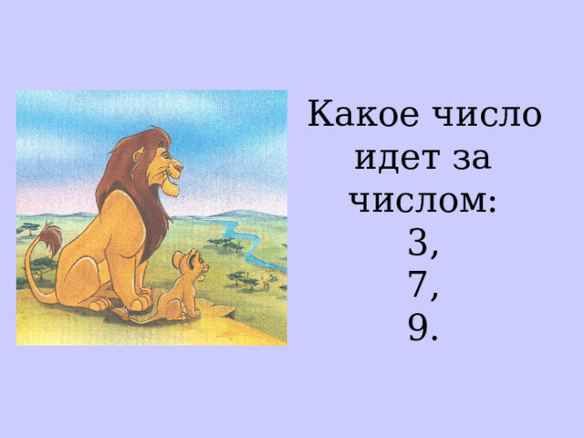  Какое число  идет за числом:  3,  7,  9. 