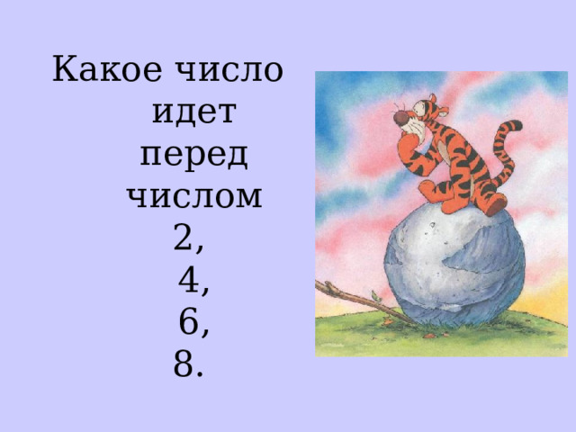 Какое число идет  перед числом  2,  4,  6,  8.  