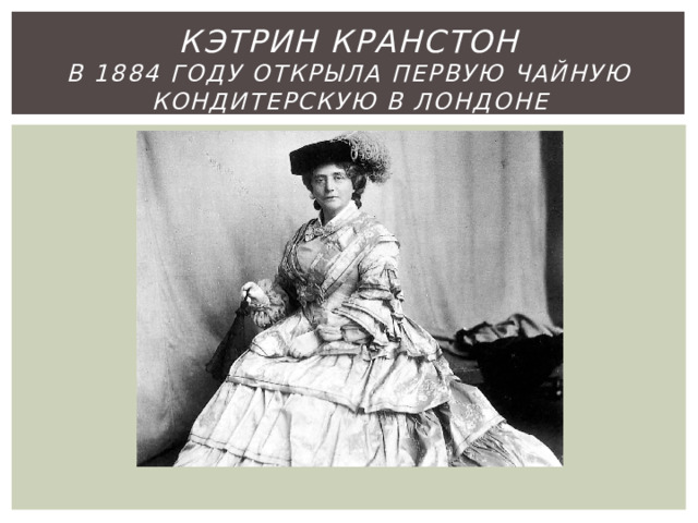 Кэтрин кранстон  в 1884 году открыла первую чайную кондитерскую в лондоне 