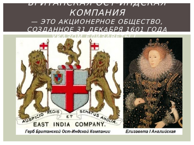 Британская Ост-Индская компания  — это акционерное общество, созданное 31 декабря 1601 года указом Елизаветы I . 