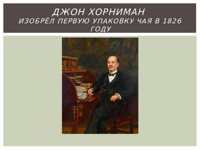 Джон хорниман  изобрёл первую упаковку чая в 1826 году 