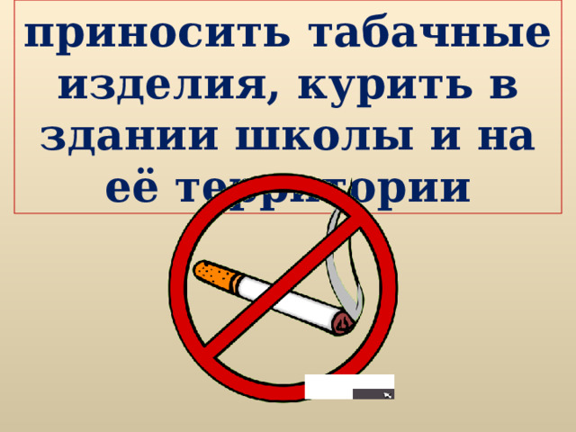 приносить табачные изделия, курить в здании школы и на её территории 