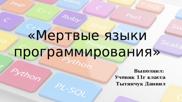 «Мертвые языки программирования» Выполнил: Ученик 11г класса Тытянчук Даниил 