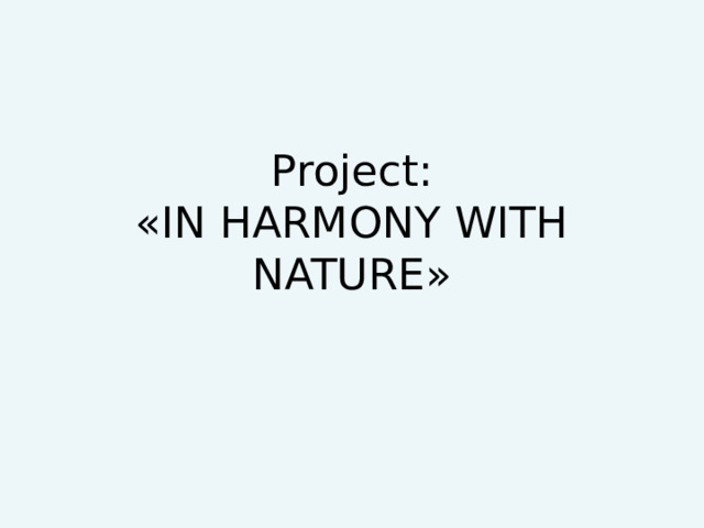 Project:  «IN HARMONY WITH NATURE» 
