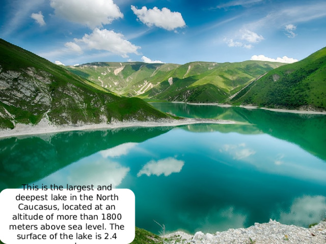 This is the largest and deepest lake in the North Caucasus, located at an altitude of more than 1800 meters above sea level. The surface of the lake is 2.4 square km. 