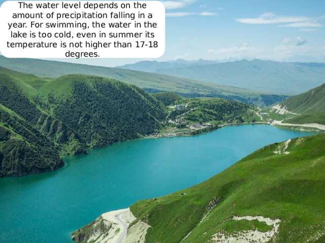 The water level depends on the amount of precipitation falling in a year. For swimming, the water in the lake is too cold, even in summer its temperature is not higher than 17-18 degrees. 