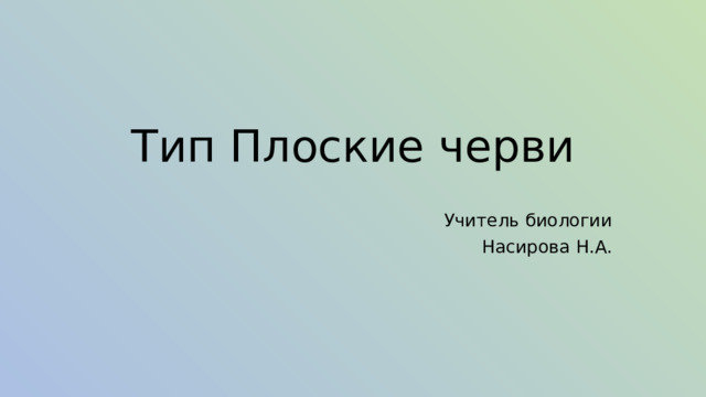 Тип Плоские черви Учитель биологии Насирова Н.А. 