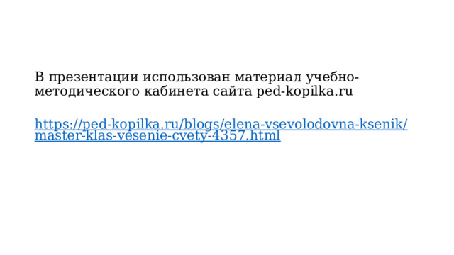 В презентации использован материал учебно-методического кабинета сайта ped-kopilka.ru  https://ped-kopilka.ru/blogs/elena-vsevolodovna-ksenik/master-klas-vesenie-cvety-4357.html  