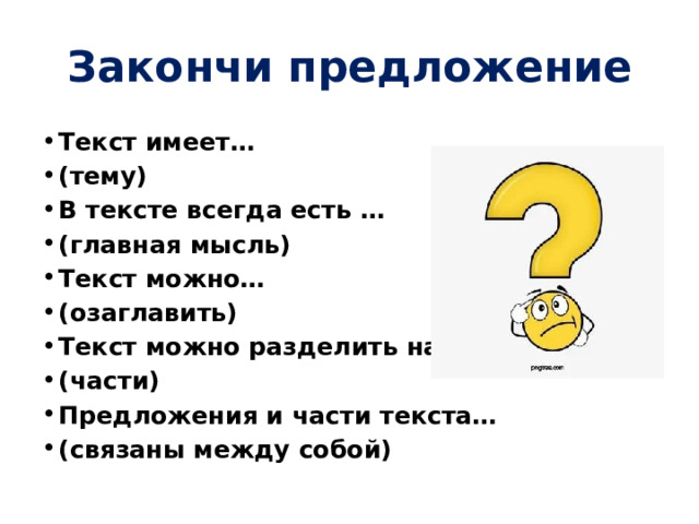 Закончи предложение Текст имеет… (тему) В тексте всегда есть … (главная мысль) Текст можно… (озаглавить) Текст можно разделить на… (части) Предложения и части текста… (связаны между собой)  