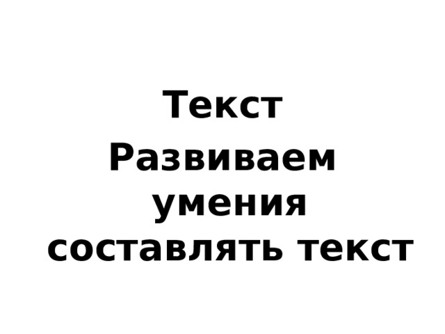 Текст Развиваем умения составлять текст 