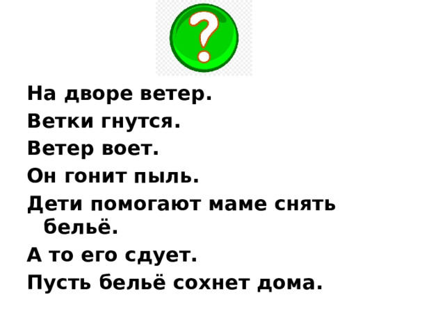 На дворе ветер. Ветки гнутся. Ветер воет. Он гонит пыль. Дети помогают маме снять бельё. А то его сдует. Пусть бельё сохнет дома. 
