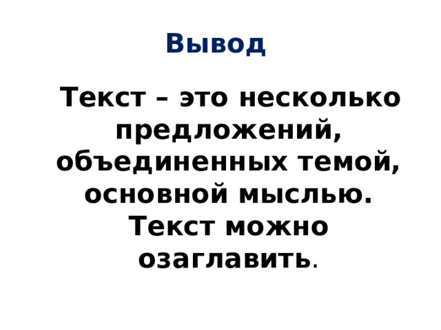 Вывод  Текст – это несколько предложений, объединенных темой, основной мыслью. Текст можно озаглавить . 