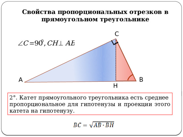 Свойства пропорциональных отрезков в прямоугольном треугольнике С А В Н 2 °. Катет прямоугольного треугольника есть среднее пропорциональное для гипотенузы и проекции этого катета на гипотенузу. 