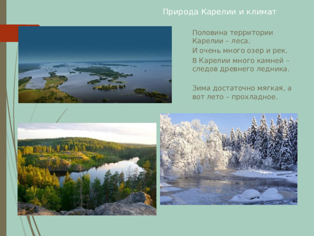 Природа Карелии и климат Половина территории Карелии – леса. И очень много озер и рек. В Карелии много камней – следов древнего ледника. Зима достаточно мягкая, а вот лето – прохладное.  