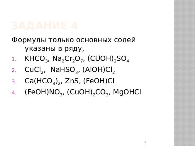Задание 4 Формулы только основных солей указаны в ряду, KHCO 3 , Na 2 Cr 2 O 7 , (CUOH) 2 SO 4 CuCl 2 , NaHSO 3 , (AlOH)Cl 2 Ca(HCO 3 ) 2 , ZnS, (FeOH)Cl (FeOH)NO 3 , (CuOH) 2 CO 3 , MgOHCl  