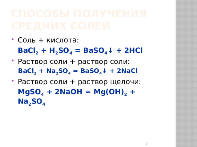 Способы получения средних солей Соль + кислота:  BaCl 2 + H 2 SO 4 = BaSO 4 ↓ + 2HCl Раствор соли + раствор соли: BaCl 2 + Na 2 SO 4 = BaSO 4 ↓ + 2NaCl Раствор соли + раствор щелочи:  MgSO 4 + 2NaOH = Mg(OH) 2 + Na 2 SO 4  