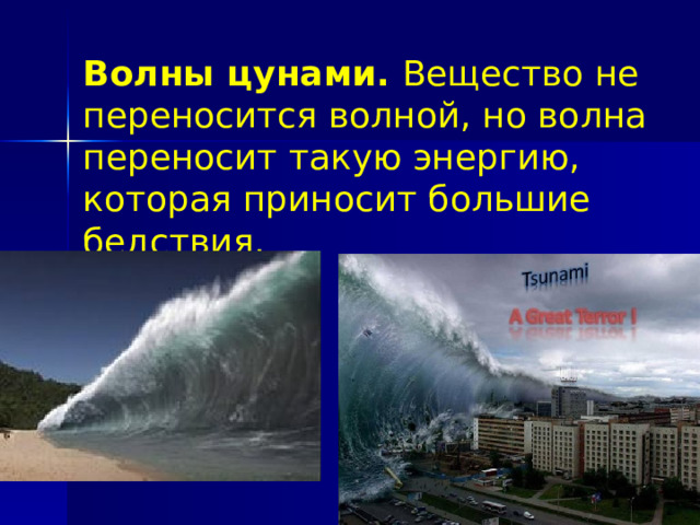 Волны цунами. Вещество не переносится волной, но волна переносит такую энергию, которая приносит большие бедствия. 