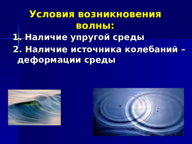Условия возникновения волны:  1. Наличие упругой среды  2. Наличие источника колебаний – деформации среды 