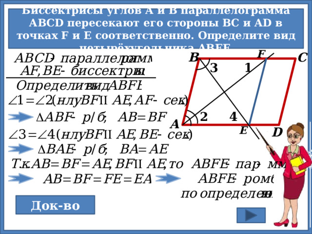  Биссектрисы углов А и В параллелограмма АВСD пересекают его стороны ВС и АD в точках F и Е соответственно. Определите вид четырёхугольника ABEF.  F В С 1 3 2 4 А E D № 153-учебник (см. источники) Док-во 15 
