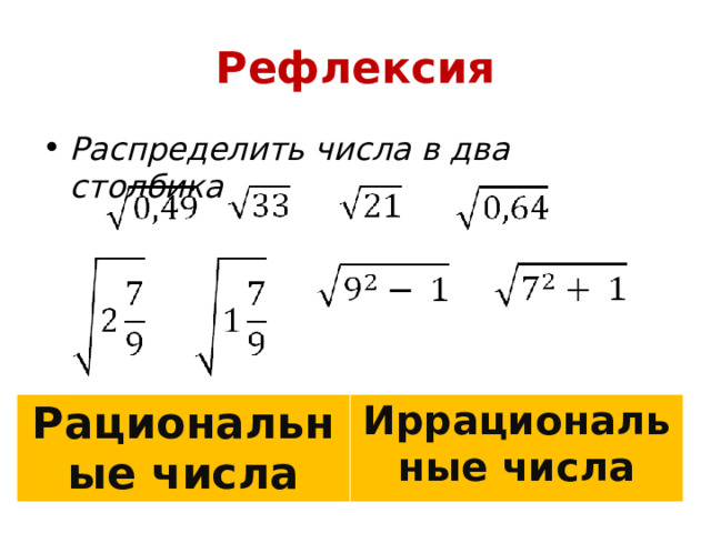 Рефлексия Распределить числа в два столбика Рациональные числа Иррациональные числа 