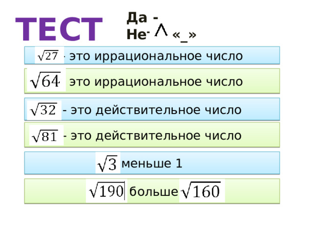 ТЕСТ Да - Нет – «_» - это иррациональное число - это иррациональное число - это действительное число - это действительное число меньше 1  больше 