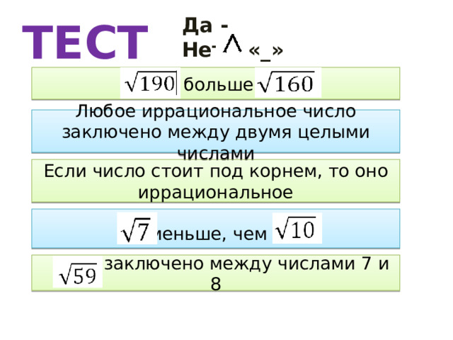 ТЕСТ Да - Нет – «_»  больше Любое иррациональное число заключено между двумя целыми числами Если число стоит под корнем, то оно иррациональное меньше, чем -  заключено между числами 7 и 8 