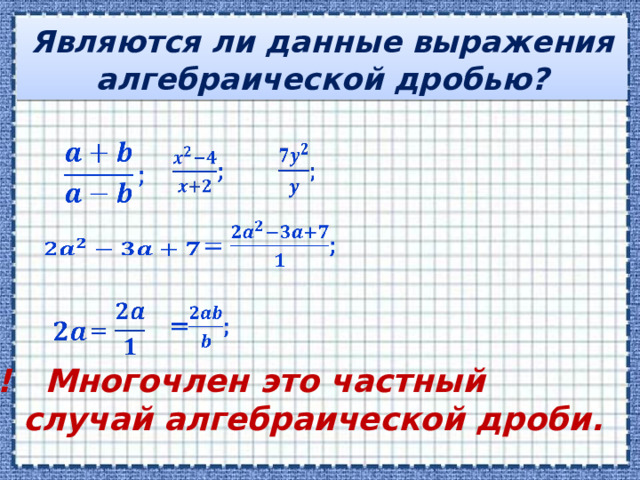 Являются ли данные выражения алгебраической дробью?                 !!! Многочлен это частный  случай алгебраической дроби. 