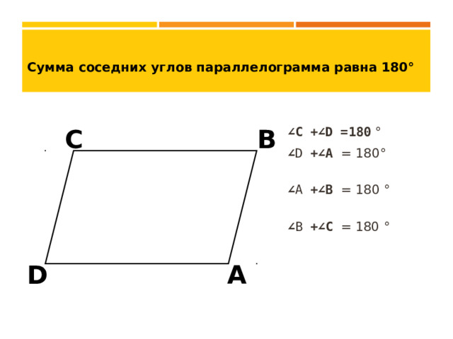 Сумма соседних углов параллелограмма равна 180°  ∠ C + ∠ D =180 °  ∠ D + ∠ A = 180 °   ∠ A + ∠ B = 180 °   ∠ B + ∠ C = 180 °  C B A D  