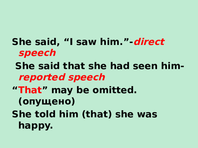 She said, “I saw him.”- direct speech  She said that she had seen him- reported speech “ That ” may be omitted.(опущено) She told him (that) she was happy. 