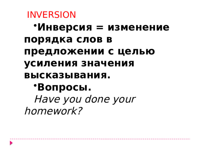 INVERSION Инверсия = изменение порядка слов в предложении с целью усиления значения высказывания. Вопросы. Have you done your homework? 