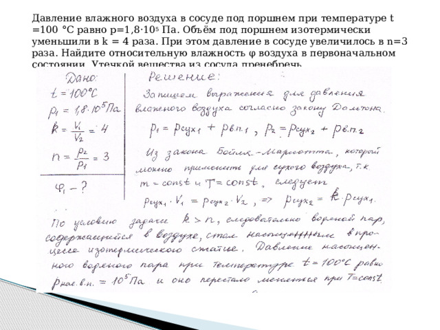 Давление влажного воздуха в сосуде под поршнем при температуре t =100 °С равно р=1,8·10 5 Па. Объём под поршнем изотермически уменьшили в k = 4 раза. При этом давление в сосуде увеличилось в n=3 раза. Найдите относительную влажность φ воздуха в первоначальном состоянии. Утечкой вещества из сосуда пренебречь. 