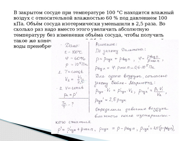 В закрытом сосуде при температуре 100 °С находится влажный воздух с относительной влажностью 60 % под давлением 100 кПа. Объём сосуда изотермически уменьшили в 2,5 раза. Во сколько раз надо вместо этого увеличить абсолютную температуру без изменения объёма сосуда, чтобы получить такое же конечное давление? Объёмом сконденсировавшейся воды пренебречь. 