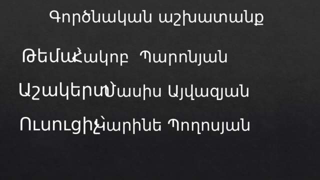 Գործնական աշխատանք Թեմա՝ Հակոբ Պարոնյան Աշակերտ՝ Մասիս Այվազյան Ուսուցիչ՝ Կարինե Պողոսյան 