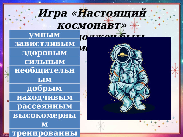 Игра «Настоящий космонавт»  Каким должен быть космонавт? умным завистливым здоровым сильным необщительным добрым находчивым рассеянным высокомерным тренированным злым 