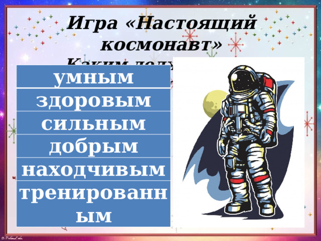 Игра «Настоящий космонавт»  Каким должен быть космонавт? умным здоровым сильным добрым находчивым тренированным 