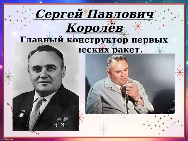 Сергей Павлович Королёв  Главный конструктор первых космических ракет. 